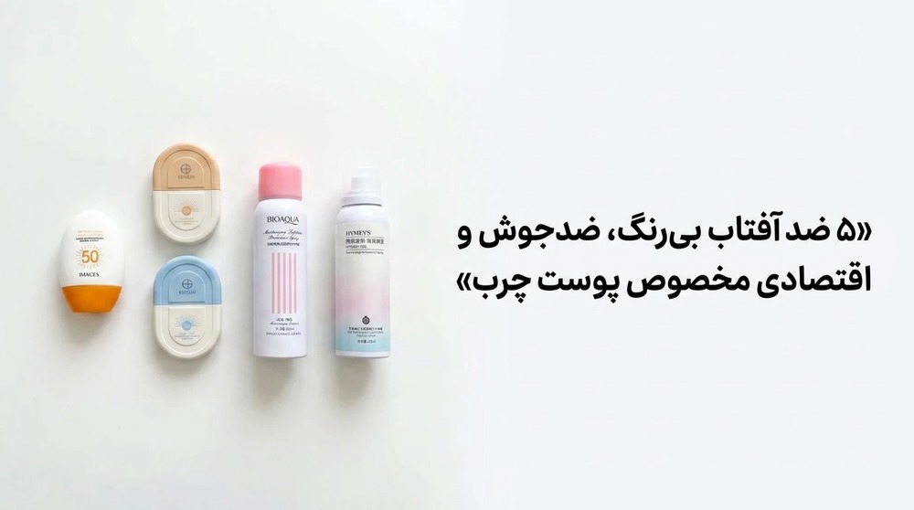 5 ضد آفتاب بی‌رنگ، ضدجوش و اقتصادی مخصوص پوست چرب